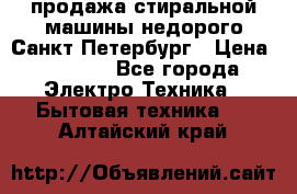 продажа стиральной машины недорого Санкт-Петербург › Цена ­ 1 500 - Все города Электро-Техника » Бытовая техника   . Алтайский край